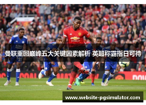 曼联重回巅峰五大关键因素解析 英超称霸指日可待