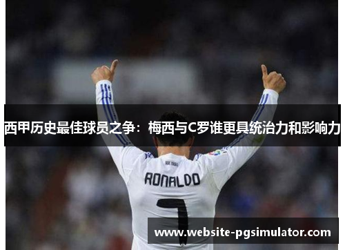 西甲历史最佳球员之争：梅西与C罗谁更具统治力和影响力