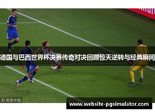 德国与巴西世界杯决赛传奇对决回顾惊天逆转与经典瞬间
