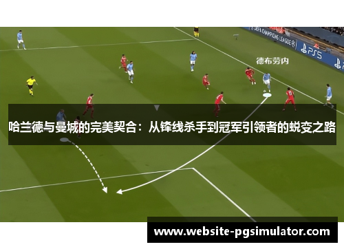 哈兰德与曼城的完美契合：从锋线杀手到冠军引领者的蜕变之路
