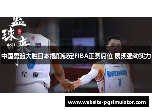 中国男篮大胜日本提前锁定FIBA正赛席位 展现强劲实力