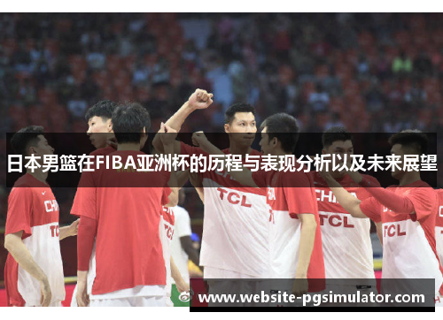 日本男篮在FIBA亚洲杯的历程与表现分析以及未来展望