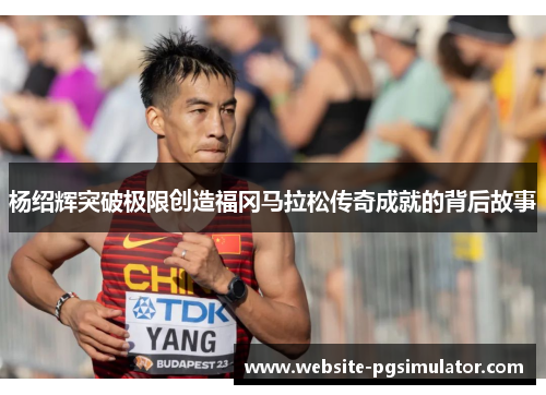 杨绍辉突破极限创造福冈马拉松传奇成就的背后故事