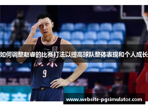 如何调整赵睿的比赛打法以提高球队整体表现和个人成长