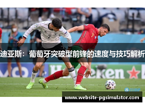 迪亚斯：葡萄牙突破型前锋的速度与技巧解析