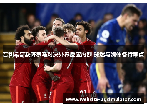 普利希奇缺阵罗马对决外界反应热烈 球迷与媒体各持观点