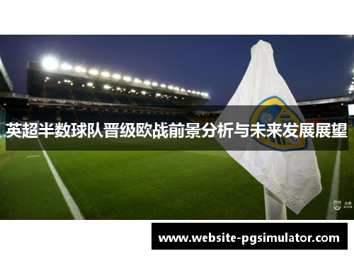 英超半数球队晋级欧战前景分析与未来发展展望