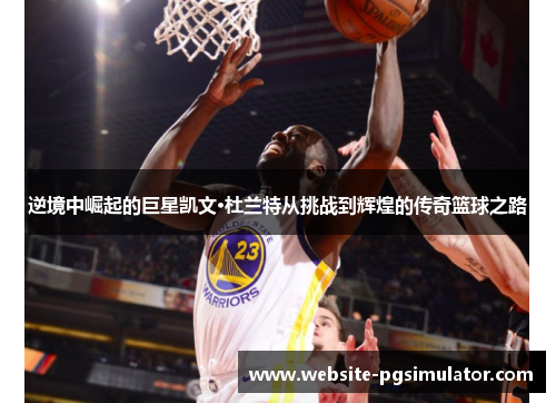逆境中崛起的巨星凯文·杜兰特从挑战到辉煌的传奇篮球之路
