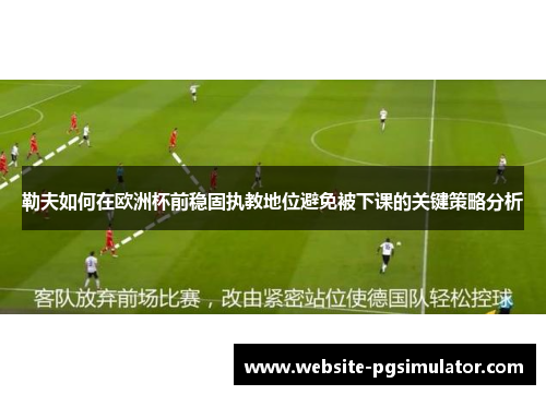 勒夫如何在欧洲杯前稳固执教地位避免被下课的关键策略分析
