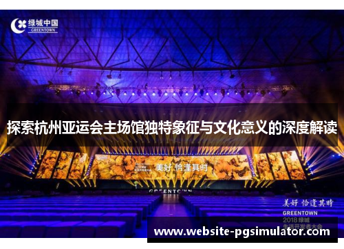 探索杭州亚运会主场馆独特象征与文化意义的深度解读