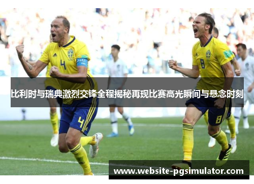 比利时与瑞典激烈交锋全程揭秘再现比赛高光瞬间与悬念时刻