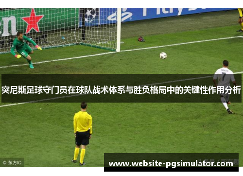突尼斯足球守门员在球队战术体系与胜负格局中的关键性作用分析